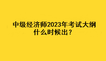 中級經(jīng)濟(jì)師2023年考試大綱什么時候出？