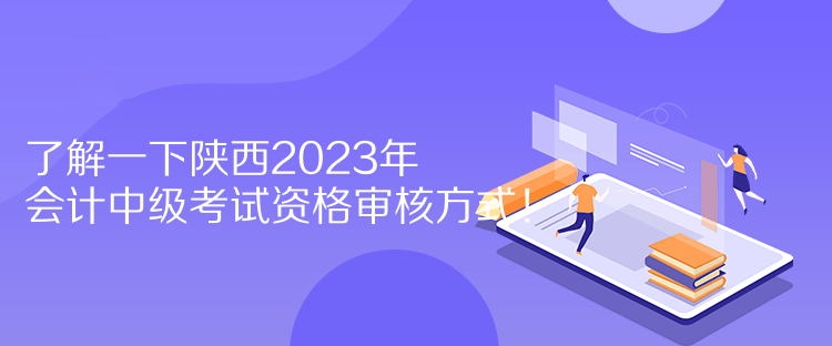 了解一下陜西2023年會計中級考試資格審核方式！  