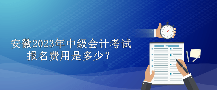 安徽2023年中級(jí)會(huì)計(jì)考試報(bào)名費(fèi)用是多少？