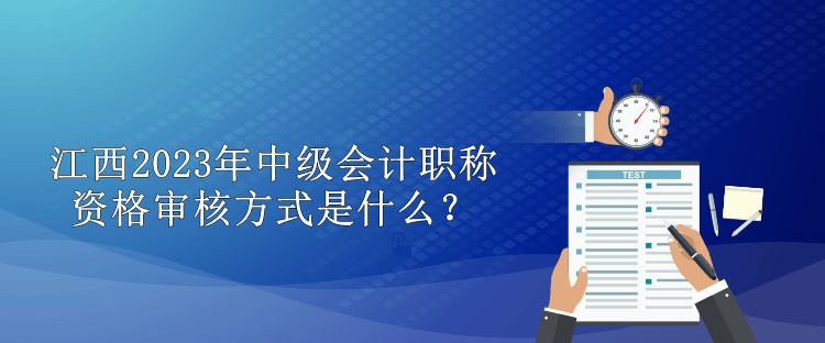 江西2023年中級(jí)會(huì)計(jì)職稱(chēng)資格審核方式是什么？