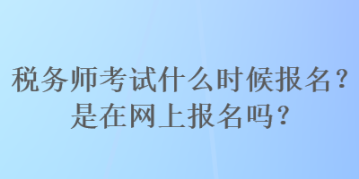 稅務(wù)師考試什么時候報名？是在網(wǎng)上報名嗎？