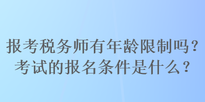 報考稅務師有年齡限制嗎？考試的報名條件是什么？