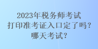 2023年稅務(wù)師考試打印準(zhǔn)考證入口定了嗎？哪天考試？