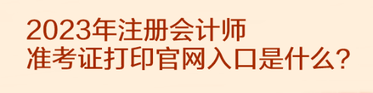 2023年注冊會計師準考證打印官網(wǎng)入口是什么？