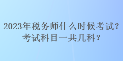 2023年稅務(wù)師什么時候考試？考試科目一共幾科？