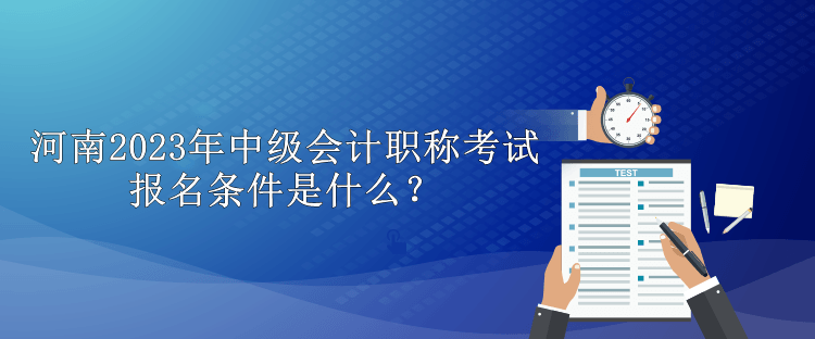 河南2023年中級會計職稱考試報名條件是什么？