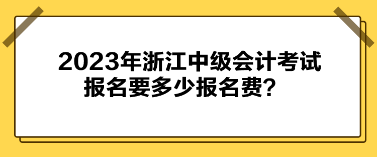 2023年浙江中級(jí)會(huì)計(jì)考試報(bào)名要多少報(bào)名費(fèi)？