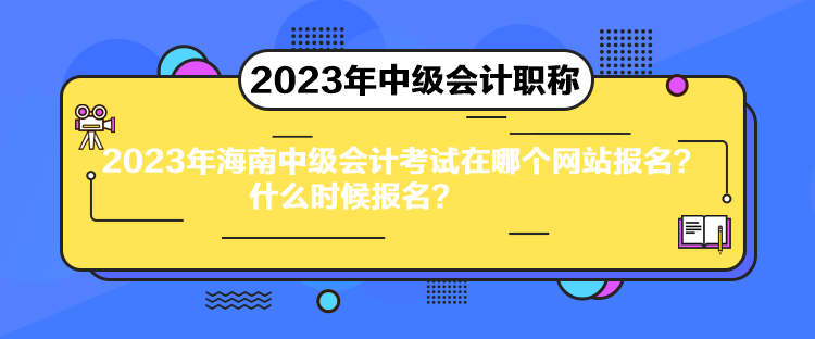 2023年海南中級(jí)會(huì)計(jì)考試在哪個(gè)網(wǎng)站報(bào)名？什么時(shí)候報(bào)名？