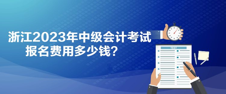 浙江2023年中級會計考試報名費用多少錢？