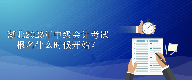 湖北2023年中級會計(jì)考試報(bào)名什么時(shí)候開始？