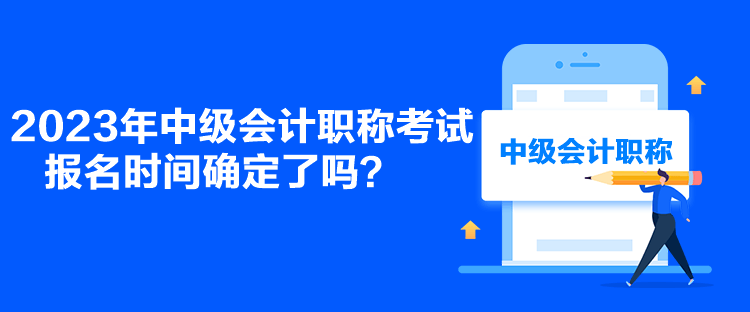 2023年中級(jí)會(huì)計(jì)職稱(chēng)考試報(bào)名時(shí)間確定了嗎？