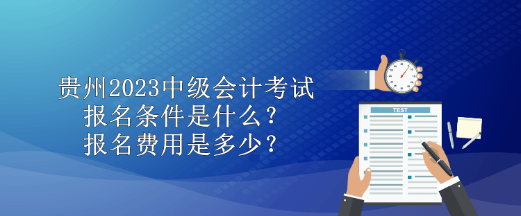 貴州2023中級會計考試報名條件是什么？報名費用是多少？