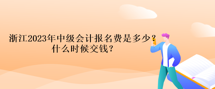 浙江2023年中級會計考試報名費是多少？什么時候交錢？