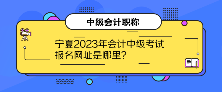 寧夏2023年會計中級考試報名網(wǎng)址是哪里？