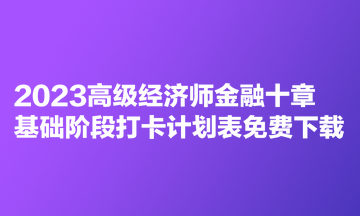 2023高級經(jīng)濟師金融十章基礎(chǔ)階段打卡計劃表免費下載