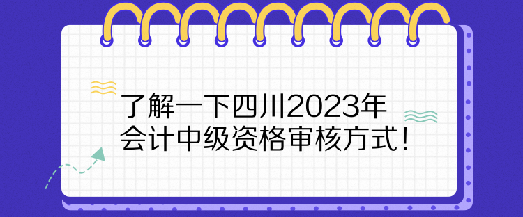 了解一下四川2023年會(huì)計(jì)中級資格審核方式！