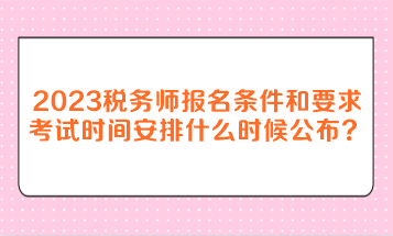 2023年稅務(wù)師報(bào)名條件和要求考試時(shí)間安排什么時(shí)候公布？