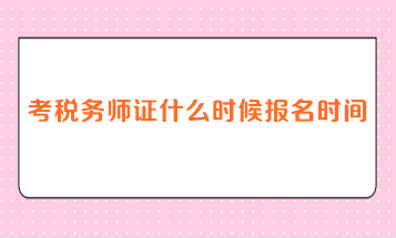 考稅務(wù)師證什么時(shí)候報(bào)名時(shí)間？