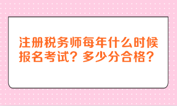 注冊稅務(wù)師每年什么時候報名考試？多少分合格？