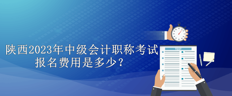 陜西2023年中級(jí)會(huì)計(jì)職稱(chēng)考試報(bào)名費(fèi)用是多少？