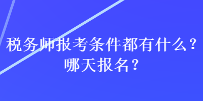 稅務(wù)師報考條件都有什么？哪天報名？