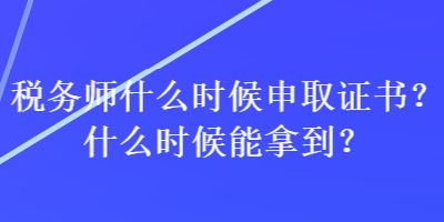 稅務(wù)師什么時(shí)候申取證書(shū)？什么時(shí)候能拿到？