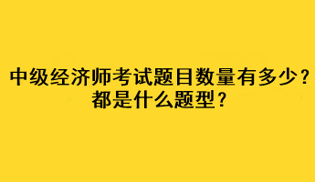 中級經(jīng)濟師考試題目數(shù)量有多少？都是什么題型？