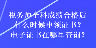 稅務(wù)師全科成績合格后什么時候申領(lǐng)證書？電子證書在哪里查詢？