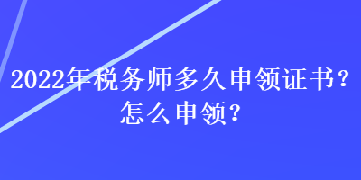 2022年稅務師多久申領證書？怎么申領？