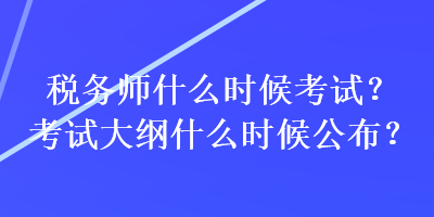 稅務(wù)師什么時候考試？考試大綱什么時候公布？