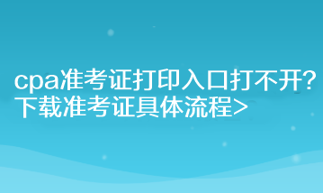 cpa準考證打印入口打不開？下載準考證具體流程>