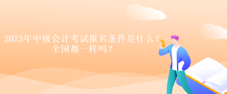 2023年中級會計考試報名條件是什么？全國都一樣嗎？