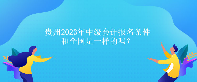 貴州2023年中級(jí)會(huì)計(jì)報(bào)名條件和全國(guó)是一樣的嗎？