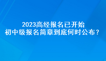 2023高經(jīng)報(bào)名已開始 初中級(jí)報(bào)名簡(jiǎn)章到底何時(shí)公布？