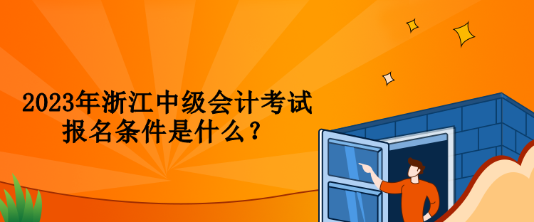 2023年浙江中級(jí)會(huì)計(jì)考試報(bào)名條件是什么？