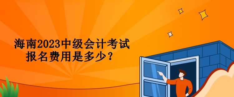 海南2023中級會計考試報名費用是多少？