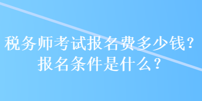 稅務(wù)師考試報(bào)名費(fèi)多少錢？報(bào)名條件是什么？