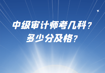 中級(jí)審計(jì)師考幾科？多少分及格？