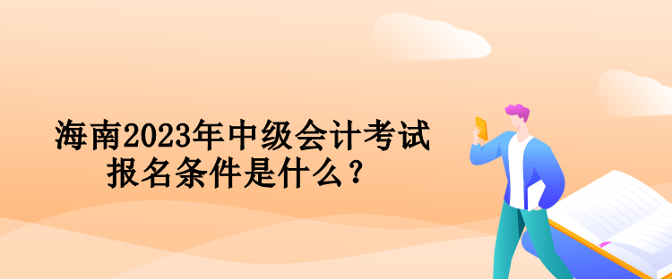 海南2023年中級(jí)會(huì)計(jì)考試報(bào)名條件是什么？