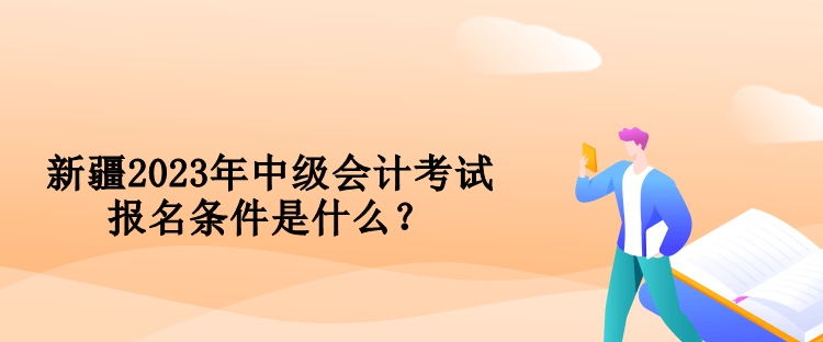 新疆2023年中級會計(jì)考試報(bào)名條件是什么？