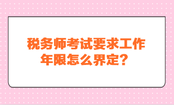 稅務師考試要求工作年限怎么界定？