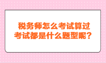 稅務(wù)師怎么考試算過？考試都是什么題型呢？