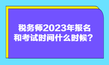 稅務(wù)師2023年報(bào)名和考試時(shí)間什么時(shí)候？