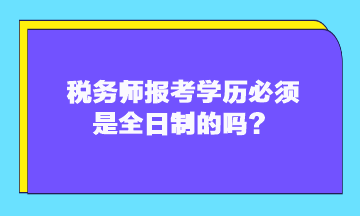 稅務(wù)師報(bào)考學(xué)歷必須是全日制的嗎？