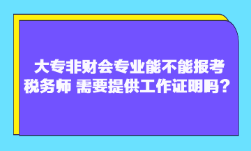 大專非財會專業(yè)能不能報考稅務師？需要提供工作證明嗎？