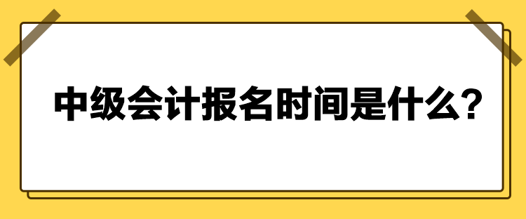 中級會計報名時間是什么？