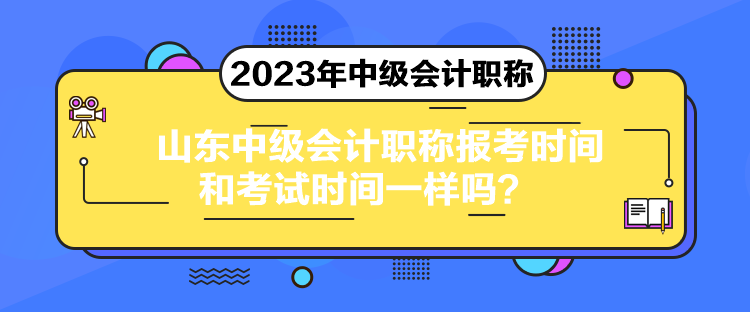 山東中級會計職稱報考時間和考試時間一樣嗎？