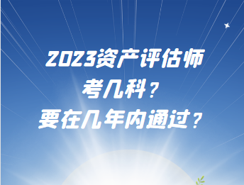 2023資產評估師考幾科？要在幾年內通過？