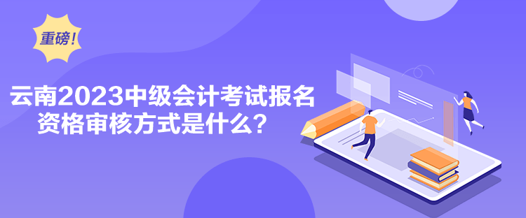 云南2023中級會計考試報名資格審核方式是什么？