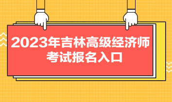 2023年吉林高級(jí)經(jīng)濟(jì)師考試報(bào)名入口